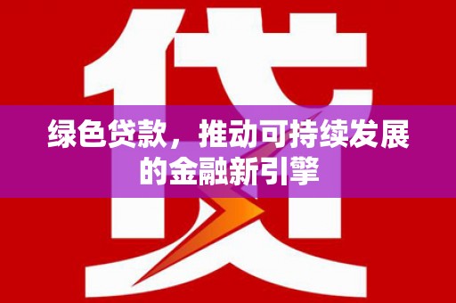 清涧绿色贷款，推动可持续发展的金融新引擎