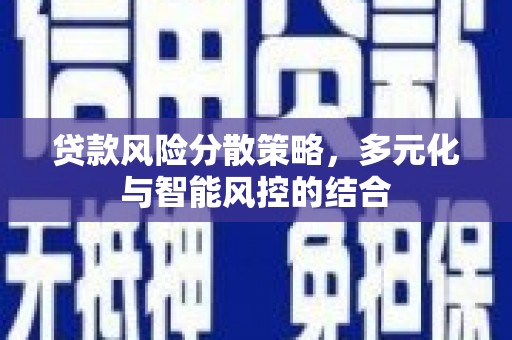 清涧贷款风险分散策略，多元化与智能风控的结合