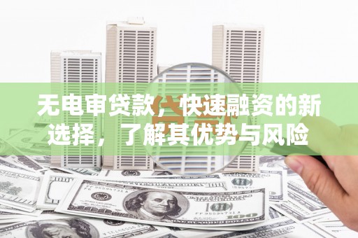 清涧无电审贷款，快速融资的新选择，了解其优势与风险
