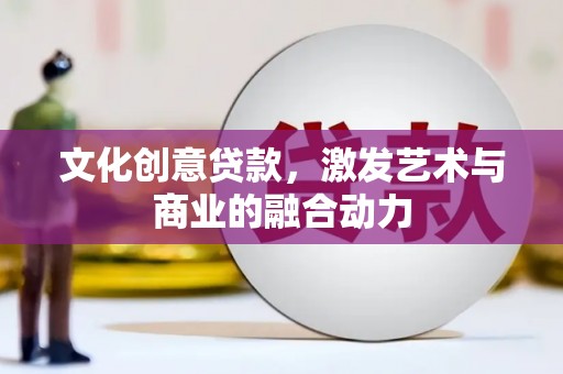 清涧文化创意贷款，激发艺术与商业的融合动力
