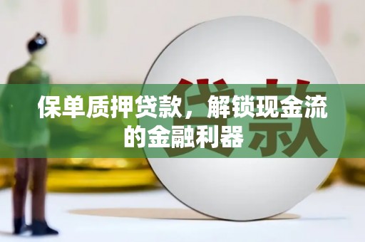 清涧保单质押贷款，解锁现金流的金融利器