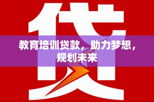 清涧教育培训贷款，助力梦想，规划未来