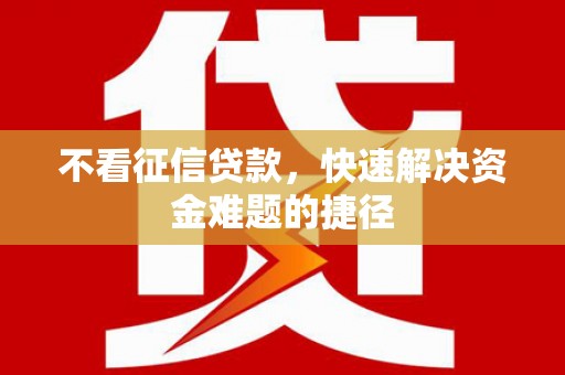 清涧不看征信贷款，快速解决资金难题的捷径