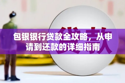清涧包银银行贷款全攻略，从申请到还款的详细指南