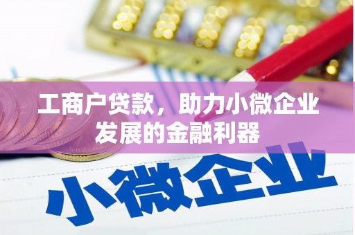 清涧工商户贷款，助力小微企业发展的金融利器
