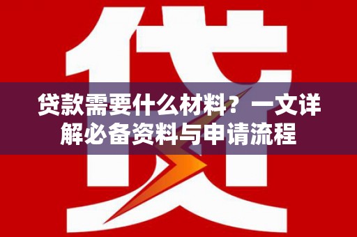 清涧贷款需要什么材料？一文详解必备资料与申请流程