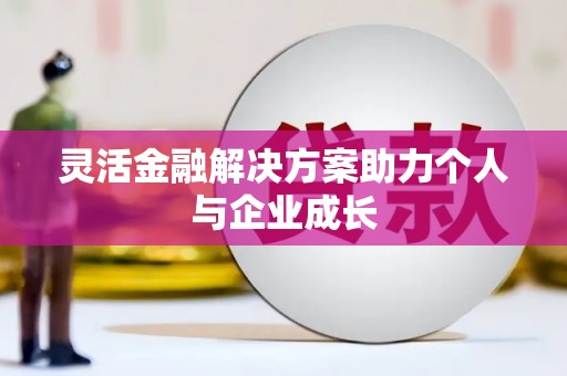 清涧灵活金融解决方案助力个人与企业成长