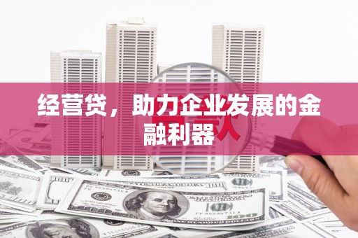清涧经营贷，助力企业发展的金融利器