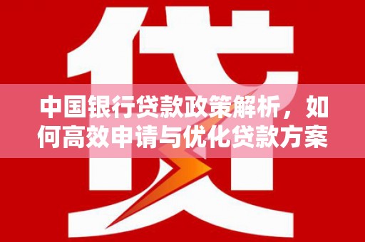 清涧中国银行贷款政策解析，如何高效申请与优化贷款方案