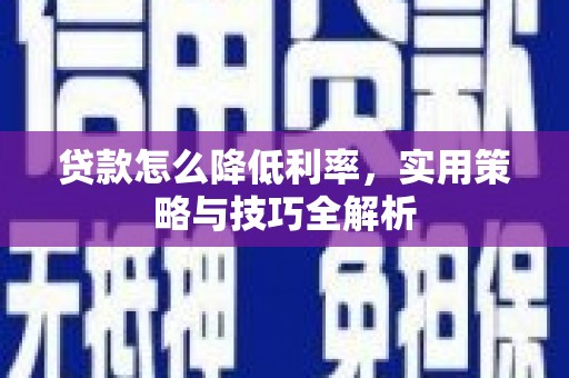 清涧贷款怎么降低利率，实用策略与技巧全解析