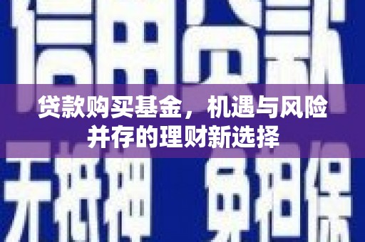 清涧贷款购买基金，机遇与风险并存的理财新选择