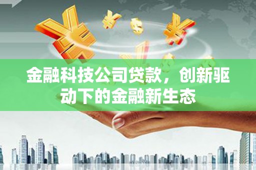 清涧金融科技公司贷款，创新驱动下的金融新生态
