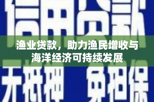 清涧渔业贷款，助力渔民增收与海洋经济可持续发展