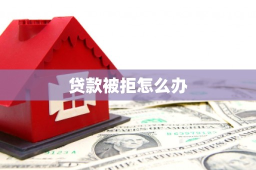清涧贷款被拒怎么办