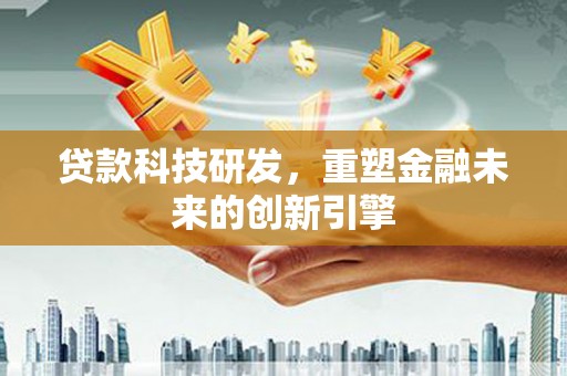 清涧贷款科技研发，重塑金融未来的创新引擎