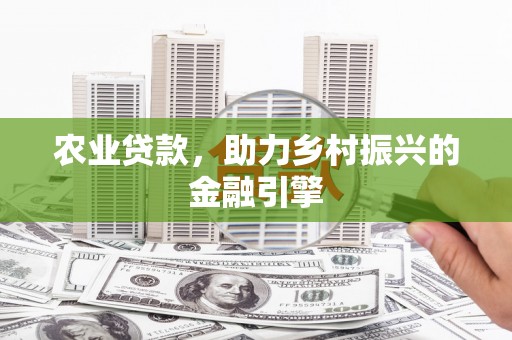 清涧农业贷款，助力乡村振兴的金融引擎