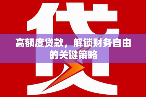 清涧高额度贷款，解锁财务自由的关键策略