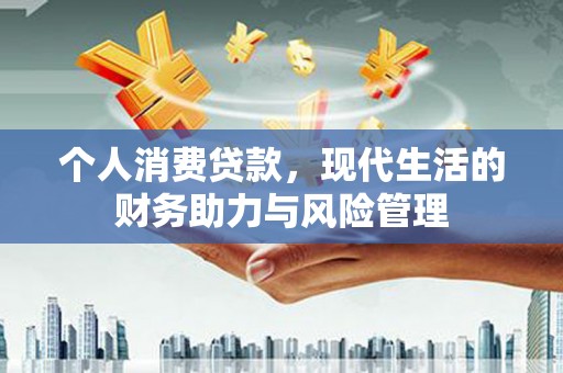 清涧个人消费贷款，现代生活的财务助力与风险管理
