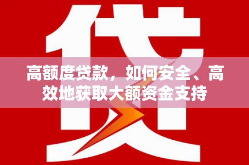 清涧高额度贷款，如何安全、高效地获取大额资金支持