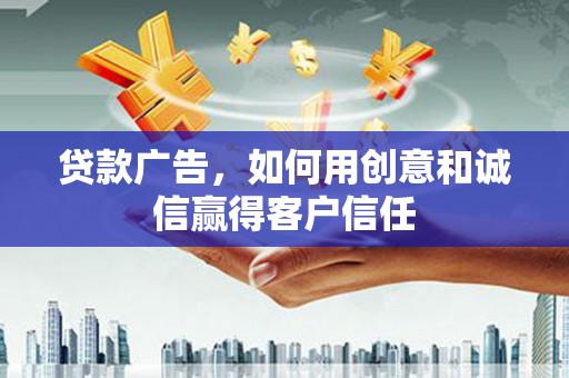 清涧贷款广告，如何用创意和诚信赢得客户信任