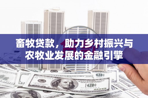 清涧畜牧贷款，助力乡村振兴与农牧业发展的金融引擎