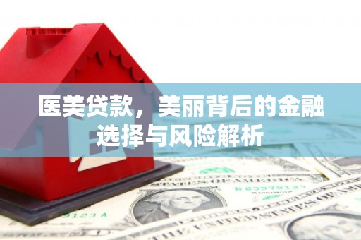 清涧医美贷款，美丽背后的金融选择与风险解析
