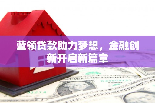 清涧蓝领贷款助力梦想，金融创新开启新篇章