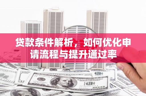 清涧贷款条件解析，如何优化申请流程与提升通过率