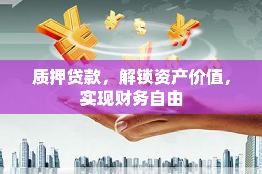 清涧质押贷款，解锁资产价值，实现财务自由