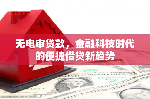 清涧无电审贷款，金融科技时代的便捷借贷新趋势