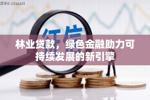 清涧林业贷款，绿色金融助力可持续发展的新引擎