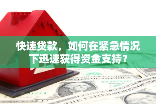 清涧快速贷款，如何在紧急情况下迅速获得资金支持？