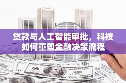 清涧贷款与人工智能审批，科技如何重塑金融决策流程