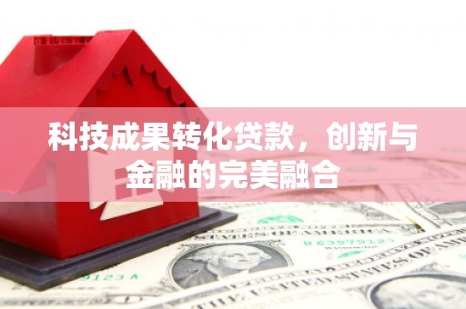 清涧科技成果转化贷款，创新与金融的完美融合