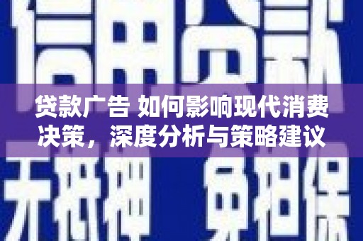 清涧贷款广告 如何影响现代消费决策，深度分析与策略建议