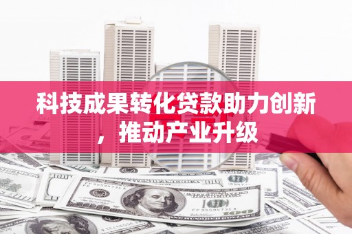 清涧科技成果转化贷款助力创新，推动产业升级