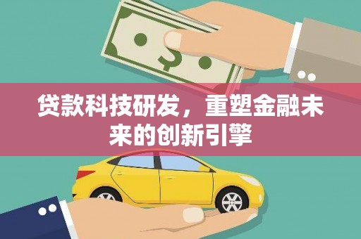 清涧贷款科技研发，重塑金融未来的创新引擎