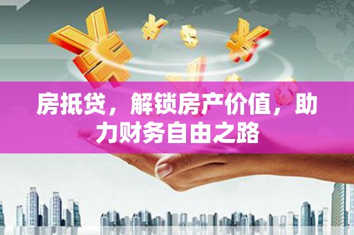 清涧房抵贷，解锁房产价值，助力财务自由之路