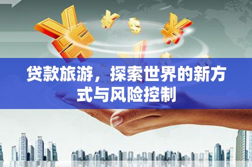 清涧贷款旅游，探索世界的新方式与风险控制
