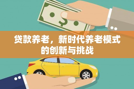 清涧贷款养老，新时代养老模式的创新与挑战
