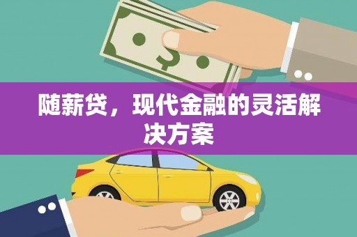 清涧随薪贷，现代金融的灵活解决方案