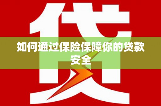 清涧如何通过保险保障你的贷款安全