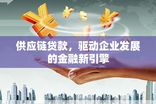 清涧供应链贷款，驱动企业发展的金融新引擎