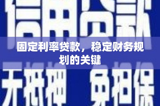 清涧固定利率贷款，稳定财务规划的关键