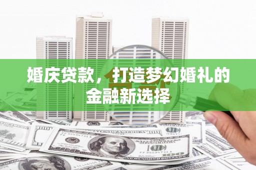清涧婚庆贷款，打造梦幻婚礼的金融新选择