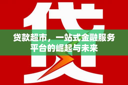 清涧贷款超市，一站式金融服务平台的崛起与未来
