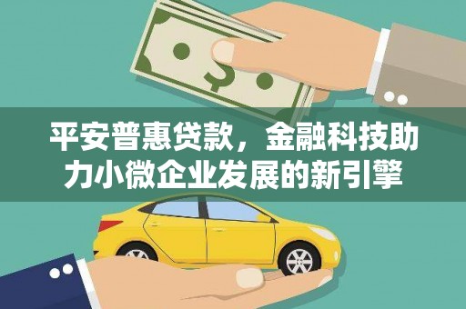 清涧平安普惠贷款，金融科技助力小微企业发展的新引擎