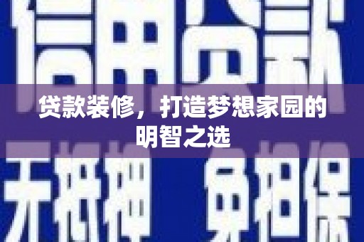 清涧贷款装修，打造梦想家园的明智之选