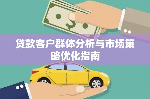 清涧贷款客户群体分析与市场策略优化指南