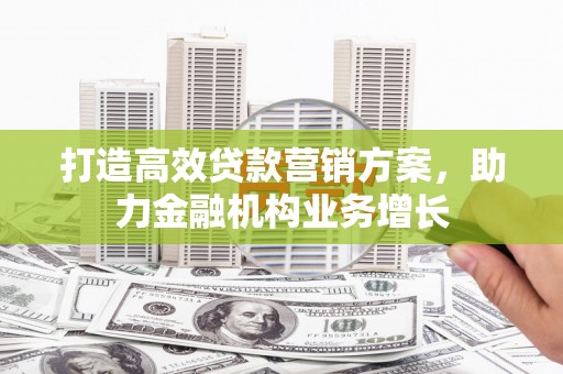 清涧打造高效贷款营销方案，助力金融机构业务增长